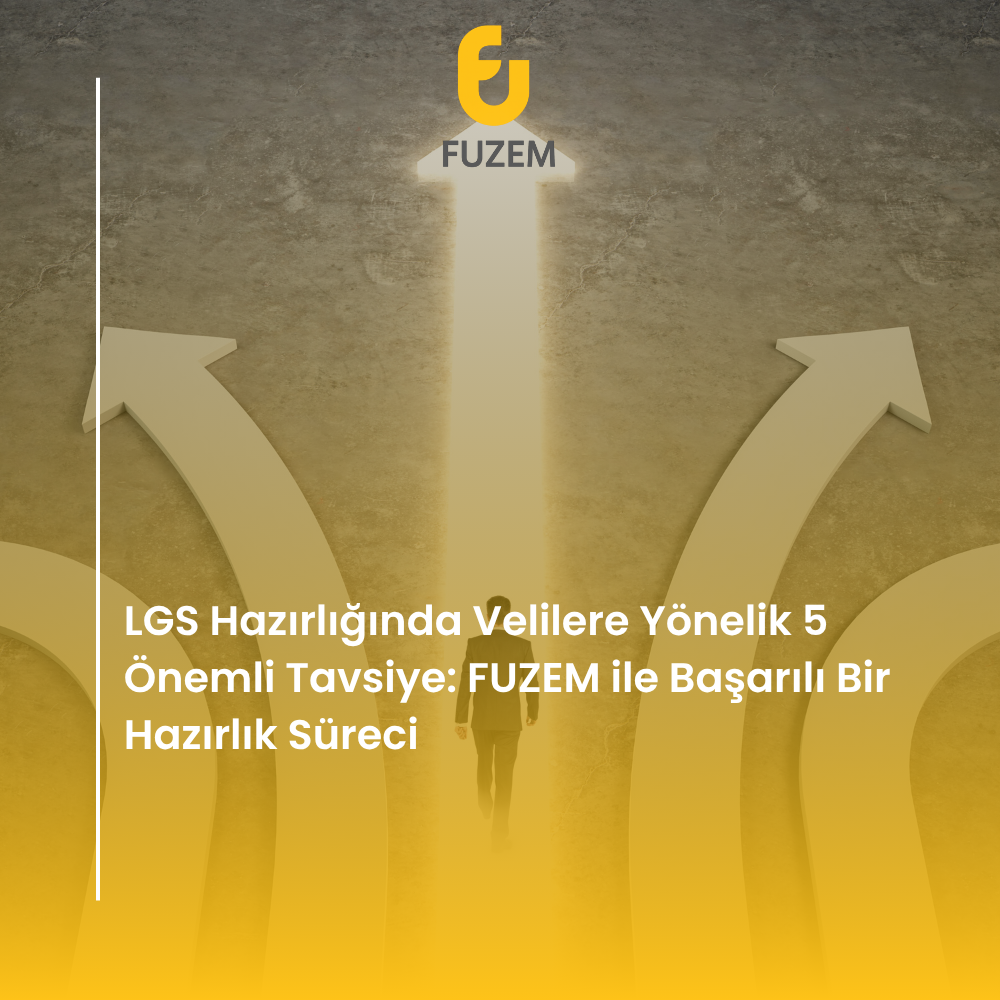 LGS Hazırlığında Velilere Yönelik 5 Önemli Tavsiye: FUZEM ile Başarılı Bir Hazırlık Süreci
