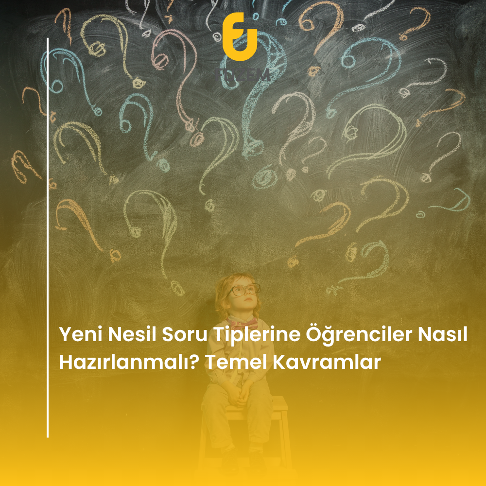 Yeni Nesil Soru Tiplerine Öğrenciler Nasıl Hazırlanmalı? Temel Kavramlar